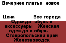 Вечернее платье, новое  › Цена ­ 8 000 - Все города Одежда, обувь и аксессуары » Женская одежда и обувь   . Ставропольский край,Железноводск г.